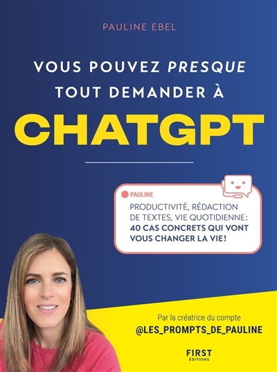 Vous pouvez presque tout demander à ChatGPT : productivité, rédaction de textes, vie quotidienne : 40 cas concrets qui vont vous changer la vie ! | Ebel, Pauline 