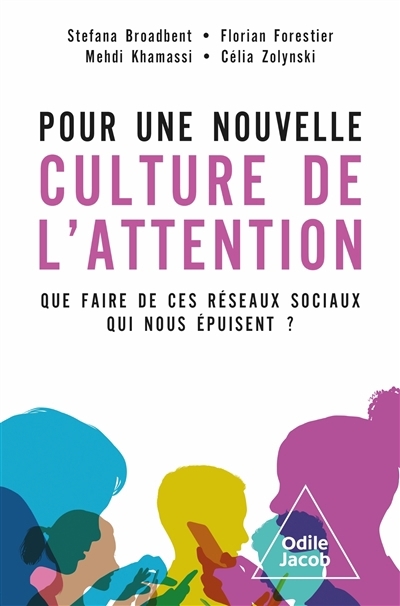 Pour une nouvelle culture de l'attention : que faire de ces réseaux sociaux qui nous épuisent ? | Broadbent, Stefana (Auteur) | Forestier, Florian (Auteur) | Khamassi, Mehdi (Auteur) | Zolynski, Célia (Auteur)