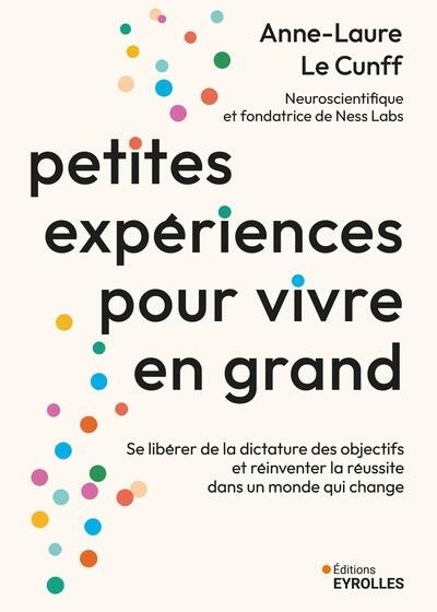Petites expériences pour vivre en grand : se libérer de la dictature des objectifs et réinventer la réussite dans un monde qui change | Le Cunff, Anne-Laure (Auteur)