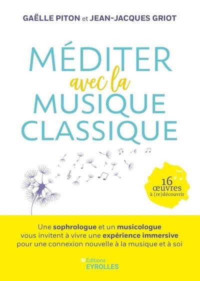 Méditer avec la musique classique : une sophrologue et un musicologue vous invitent à vivre une expérience immersive pour une connexion nouvelle à la musique et à soi : 16 oeuvres à (re)découvrir | Piton, Gaëlle (Auteur) | Griot, Jean-Jacques (Auteur)