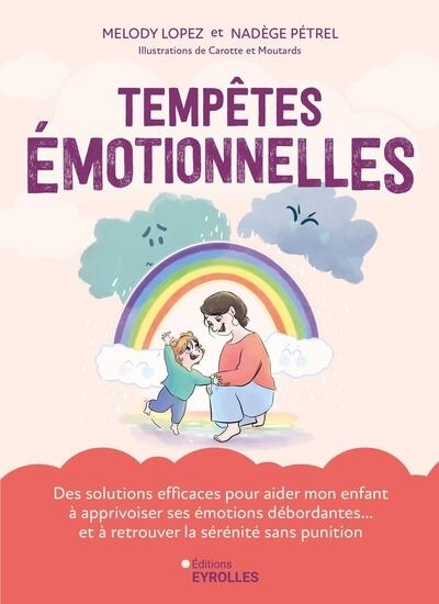 Tempêtes émotionnelles : des solutions efficaces pour aider mon enfant à apprivoiser ses émotions débordantes... et à retrouver la sérénité sans punition | Lopez, Melody (Auteur) | Pétrel, Nadège (Auteur) | Carotte et Moutards (Illustrateur)