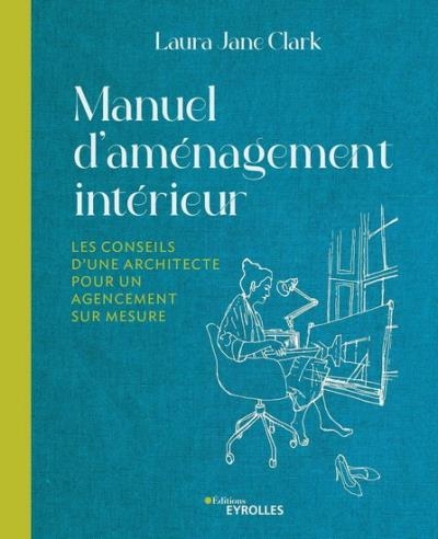 Manuel d'aménagement intérieur : les conseils d'une architecture pour un agencement sur-mesure | Clark, Laura Jane