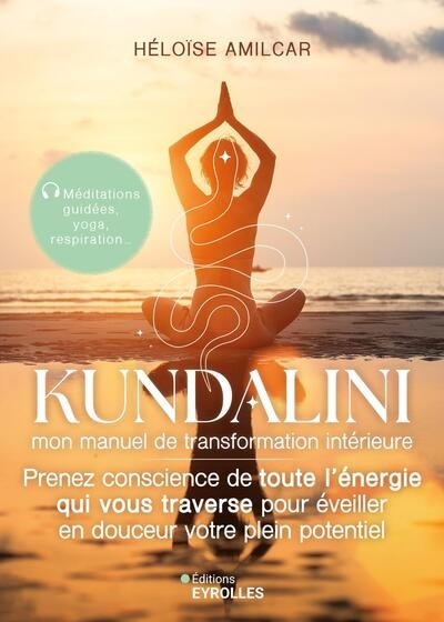 Kundalini : mon manuel de transformation intérieure : prenez conscience de toute l'énergie qui vous traverse pour éveiller en douceur votre plein potentiel | Amilcar, Héloïse (Auteur)