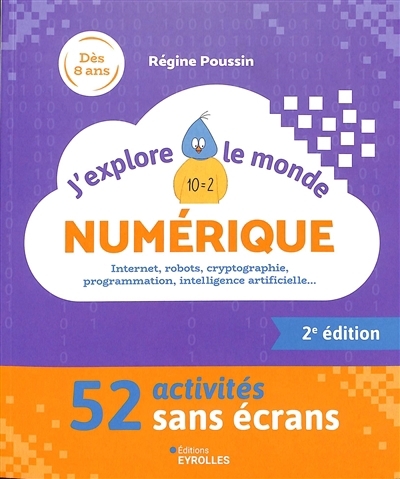 J'explore le monde numérique : 52 activités sans écrans : Internet, robots, cryptographie, programmation, intelligence artificielle... | Poussin, Régine (Auteur)