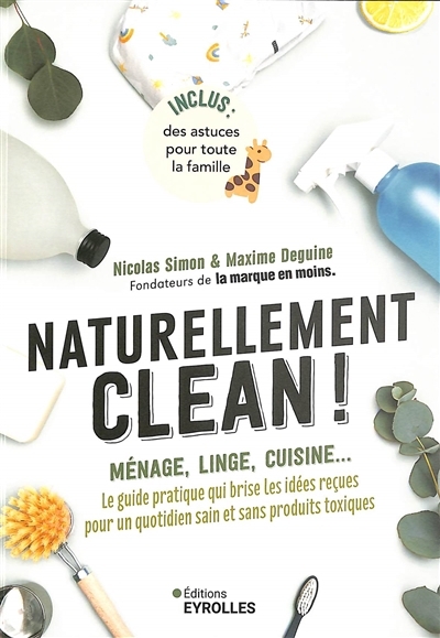 Naturellement clean ! : ménage, linge, cuisine... : le guide pratique qui brise les idées reçues pour un quotidien sain et sans produits toxiques | Simon, Nicolas (Auteur) | Deguine, Maxime (Auteur)