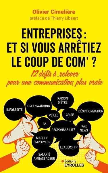 Entreprises : et si vous arrêtiez le coup de com ? : 12 défis à relever pour une communication plus vraie | Cimelière, Olivier (Auteur)