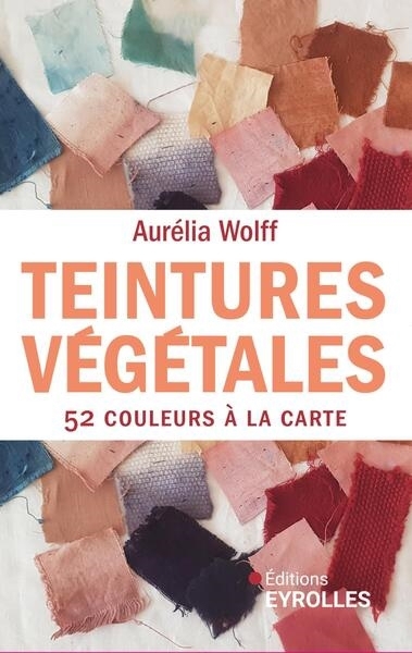 Teintures végétales : 52 couleurs à la carte | Wolff, Aurélia (Auteur)