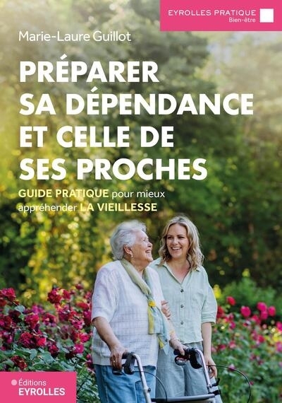 Préparer sa dépendance et celle de ses proches : guide pratique pour mieux appréhender la vieillesse | Guillot, Marie-Laure (Auteur)