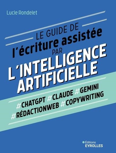 Guide de l'écriture assistée par l'intelligence artificielle : #ChatGPT, #Claude, #Gemini, #rédactionweb, #copywriting (Le) | Rondelet, Lucie