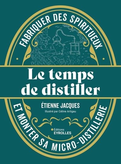 Le temps de distiller : fabriquer des spiritueux et monter sa micro-distillerie  | Jacques, Etienne (Auteur) | Artigau, Céline (Illustrateur)