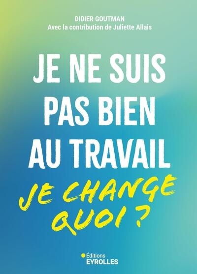 Je ne suis pas bien au travail : je change quoi ? | Goutman, Didier (Auteur)