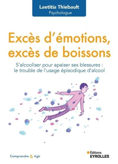 Excès d'émotions, excès de boissons : s'alcooliser pour apaiser ses blessures : le trouble de l'usage épisodique d'alcool | Thiebault, Laetitia (Auteur)