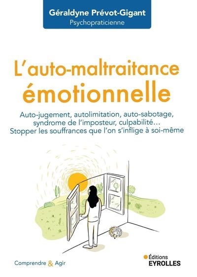 L'auto-maltraitance émotionnelle : auto-jugement, autolimitation, auto-sabotage, syndrome de l'imposteur, culpabilité... : stopper les souffrances que l'on s'inflige à soi-même | Prévot-Gigant, Géraldyne (Auteur)