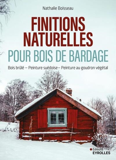 Finitions naturelles pour bois de bardage : bois brûlé, peinture suédoise, peinture au goudron végétal | Boisseau, Nathalie (Auteur)