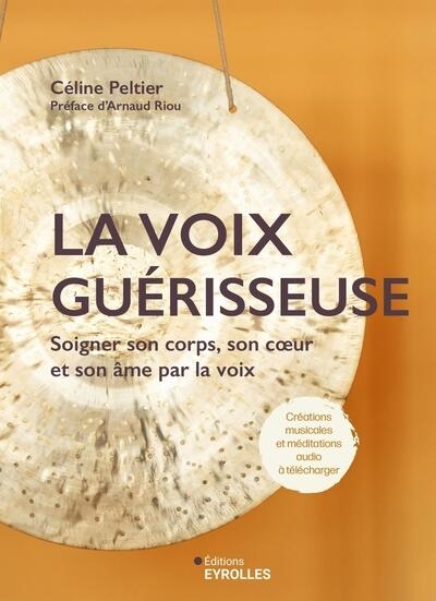 La voix guérisseuse : soigner son corps, son coeur et son âme par la voix | Peltier, Céline (Auteur)