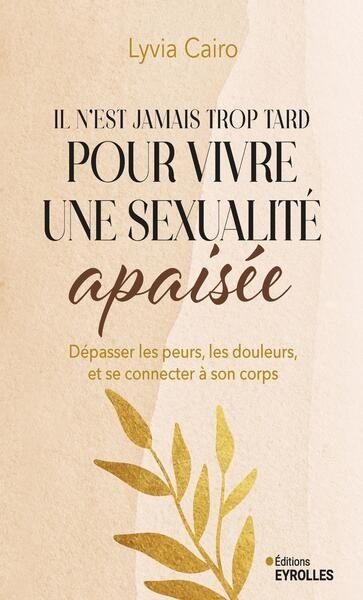 Il n'est jamais trop tard pour vivre une sexualité apaisée : dépasser les peurs, les douleurs, et se reconnecter à son corps | Cairo, Lyvia (Auteur)