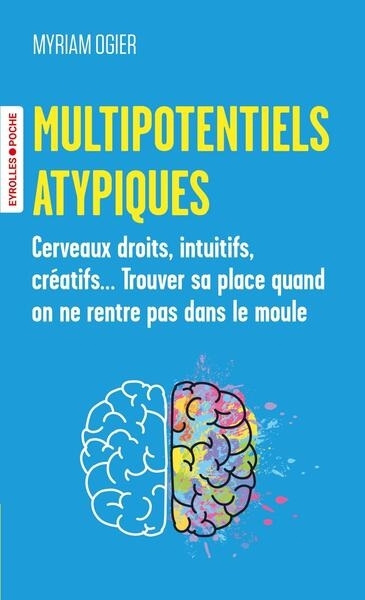 Multipotentiels atypiques : cerveaux droits, intuitifs, créatifs... Trouver sa place quand on ne rentre pas dans le moule | Ogier, Myriam (Auteur)