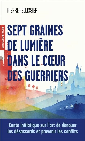 Sept graines de lumière dans le coeur des guerriers : conte initiatique sur l'art de dénouer les désaccords et prévenir les conflits | Pellissier, Pierre (Auteur)