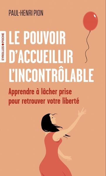 Le pouvoir d'accueillir l'incontrôlable : apprendre à lâcher prise pour retrouver votre liberté | Pion, Paul-Henri (Auteur)
