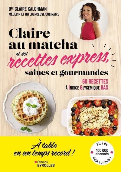 Claire au matcha et ses recettes express, saines et gourmandes : 60 recettes à indice glycémique bas | Kalchman, Claire (Auteur)