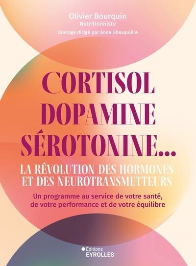 Cortisol, dopamine, sérotonine... la révolution des hormones et des neurotransmetteurs : un programme au service de votre santé, de votre performance et de votre équilibre | Bourquin, Olivier (Auteur)