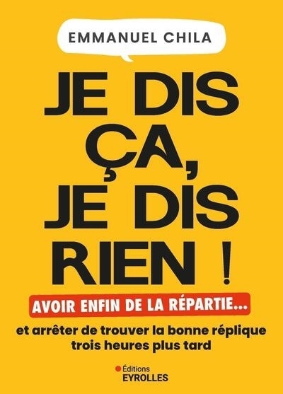 Je dis ça, je dis rien ! : avoir enfin de la repartie... et arrêter de trouver la bonne réplique trois heures plus tard | Chila, Emmanuel