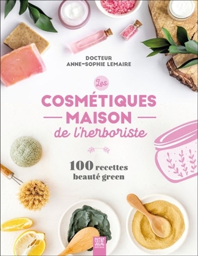 Les cosmétiques maison de l'herboriste : 100 recettes beauté green | Lemaire, Anne-Sophie