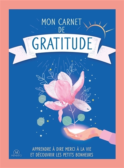 Mon carnet de gratitude : apprendre à dire merci à la vie et découvrir les petits bonheurs | 