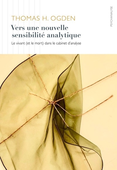 Vers une nouvelle sensibilité analytique : le vivant (et le mort) dans le cabinet d'analyse | Ogden, Thomas H.