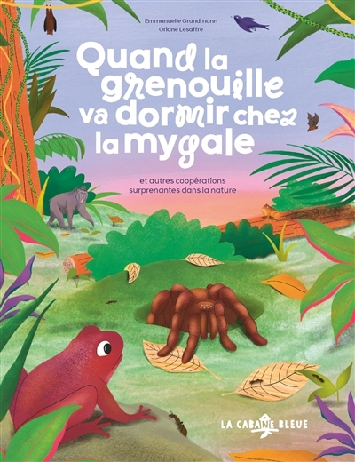 Quand la grenouille va dormir chez la mygale : et autres coopérations surprenantes dans la nature | Grundmann, Emmanuelle (Auteur) | Lesaffre, Oriane (Illustrateur)