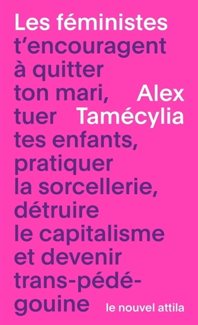 féministes t’encouragent à quitter ton mari, tuer tes enfants, pratiquer la sorcellerie, détruire le capitalisme et devenir trans-pédé-gouine (Les) | Tamécylia, Alex