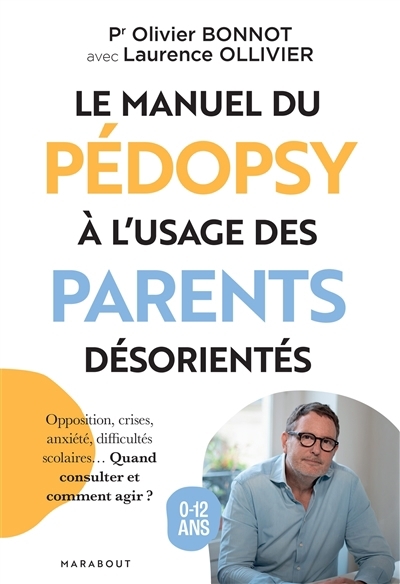 Le manuel du pédopsy à l'usage des parents désorientés : opposition, crises, anxiété, difficultés scolaires... Quand consulter et comment agir ? : 0-12 ans | Bonnot, Olivier (Auteur)