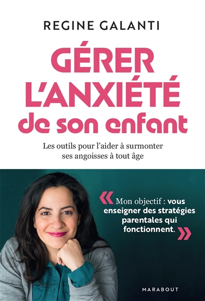 Gérer l'anxiété de son enfant : les outils pour l'aider à surmonter ses angoisses à tout âge | Galanti, Régine (Auteur)