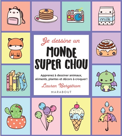 Je dessine un monde super chou : apprenez à dessiner animaux, aliments, plantes et décors à croquer ! | Bergstrom, Lauren (Auteur)