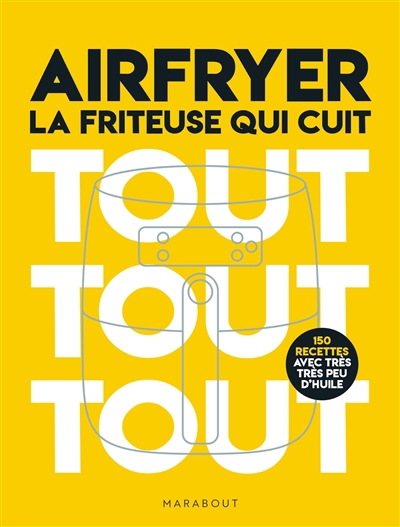 Airfryer : la friteuse qui cuit tout tout tout : 190 recettes avec très très peu d'huile | 