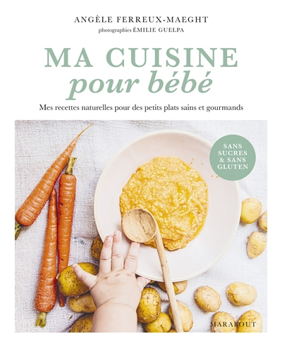 Ma cuisine pour bébé : mes recettes naturelles pour des petits plats sains et gourmands : sans sucres & sans gluten | Ferreux Maeght, Angèle (Auteur)