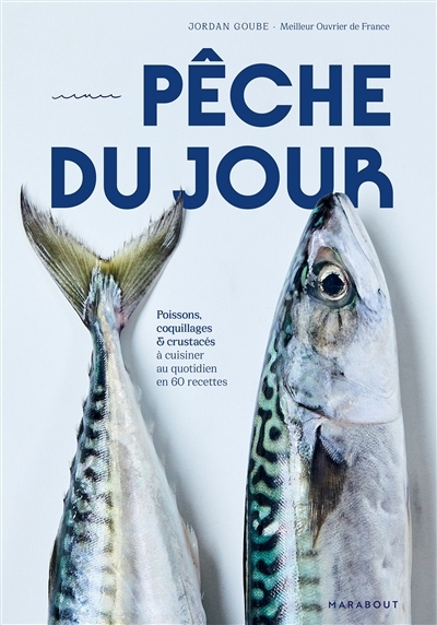 Pêche du jour : poissons, coquillages & crustacés à cuisiner au quotidien en 60 recettes | Goube, Jordan (Auteur)