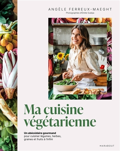 Ma cuisine végétarienne : un abécédaire gourmand pour cuisiner légumes, herbes, graines et fruits à l'infini | Ferreux Maeght, Angèle (Auteur)