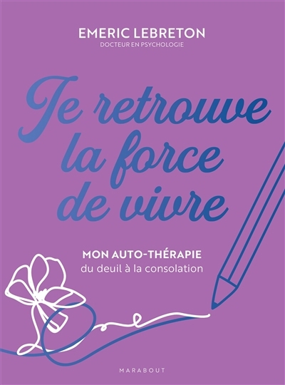 Je retrouve la force de vivre : mon auto-thérapie du deuil à la consolation | Lebreton, Emeric (Auteur)