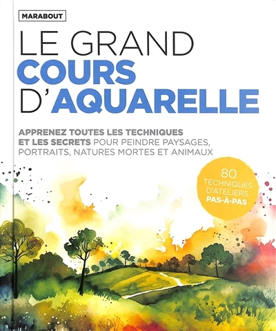 grand cours d'aquarelle : apprenez toutes les techniques et les secrets pour peindre paysages, portraits, natures mortes et animaux : 80 techniques d'ateliers pas-à-pas (Le) | 