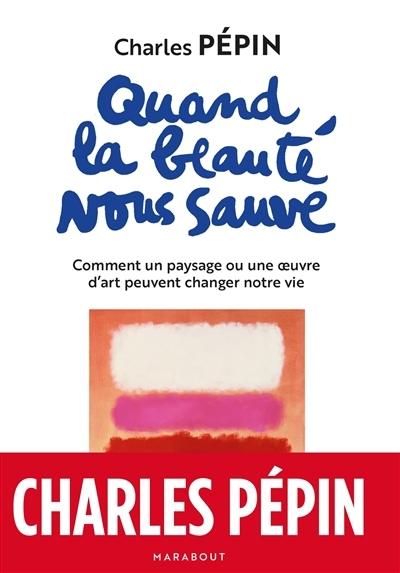 Quand la beauté nous sauve : comment un paysage ou une oeuvre d'art peuvent changer notre vie | Pépin, Charles (Auteur)