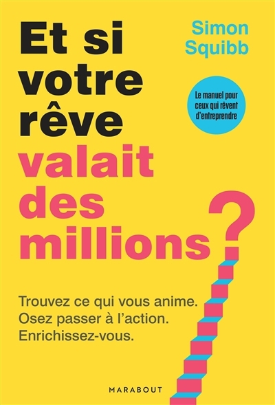 Et si votre rêve valait des millions ? : trouvez ce qui vous anime, osez passer à l'action, enrichissez-vous : le manuel pour ceux qui rêvent d'entreprendre | Squibb, Simon (Auteur)