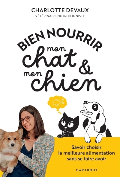 Bien nourrir mon chat & mon chien : savoir choisir la meilleure alimentation sans se faire avoir | Devaux, Charlotte (Auteur)