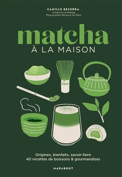 Matcha à la maison : origines, bienfaits, savoir-faire : 40 recettes de boissons & gourmandises | Becerra, Camille (Auteur)