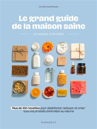 grand guide de la maison saine : le manuel d'hygiène : plus de 100 recettes pour désinfecter, nettoyer et créer tous vos produits d'entretien au naturel (Le) | Hampikian, Sylvie (Auteur)