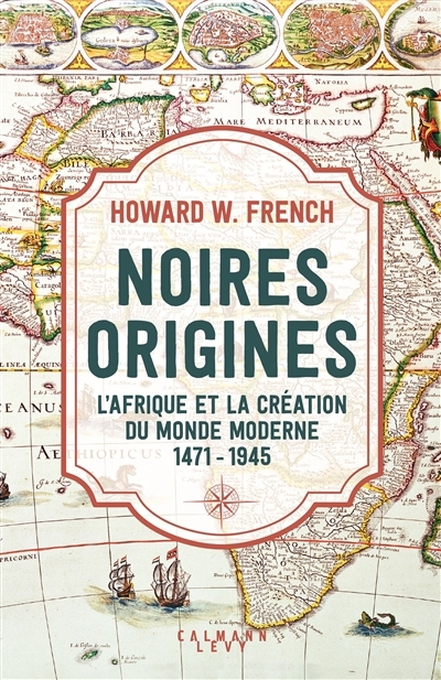 Noires origines : l'Afrique et la création du monde moderne : 1471-1945 | French, Howard W. (Auteur)