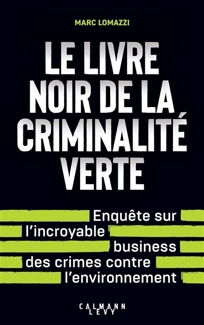 Le livre noir de la criminalité verte : enquête sur l'incroyable business des crimes contre l'environnement | Lomazzi, Marc (Auteur)