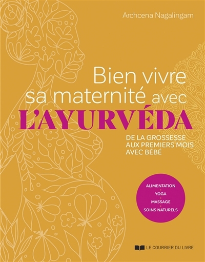 Bien vivre sa maternité avec l'ayurvéda : de la grossesse aux premiers mois avec bébé : alimentation, yoga, massage, soins naturels | Nagalingam, Archcena (Auteur)