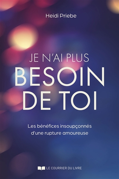 Je n'ai plus besoin de toi : les bénéfices insoupçonnés d'une rupture amoureuse | Priebe, Heidi 