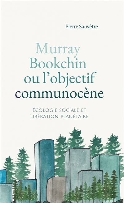 Murray Bookchin ou L'objectif communocène : écologie sociale et libération planétaire | Sauvêtre, Pierre (Auteur)